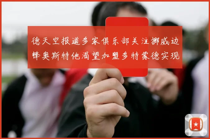 德天空报道多家俱乐部关注挪威边锋奥斯特他渴望加盟多特蒙德实现梦想