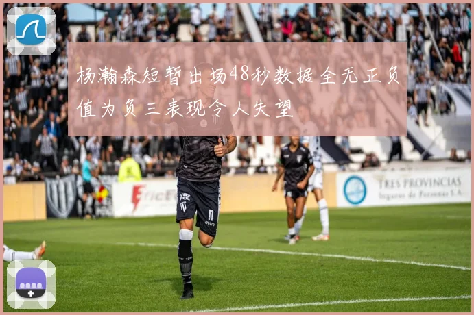 杨瀚森短暂出场48秒数据全无正负值为负三表现令人失望