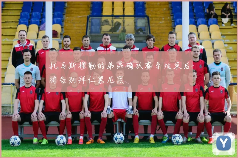 托马斯穆勒的弟弟确认赛季结束后将告别拜仁慕尼黑
